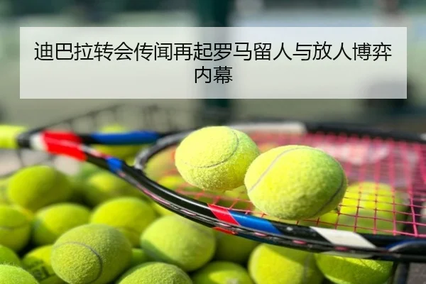 迪巴拉转会传闻再起罗马留人与放人博弈内幕